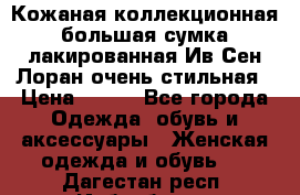 Кожаная коллекционная большая сумка лакированная Ив Сен Лоран очень стильная › Цена ­ 600 - Все города Одежда, обувь и аксессуары » Женская одежда и обувь   . Дагестан респ.,Избербаш г.